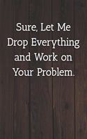 Sure, Let Me Drop Everything and Work on Your Problem. Notebook: Lined Journal, 120 Pages, 6 x 9, Office Gag Gift For Boss, Wood Brown Matte Finish (Sure, Let Me Drop Everything and Work on Your Problem. Journal)