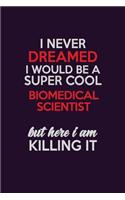 I Never Dreamed I Would Be A Super cool Biomedical Scientist But Here I Am Killing It: Career journal, notebook and writing journal for encouraging men, women and kids. A framework for building your career.