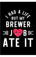 I Had A Life But My Brewer Job Ate It: Hilarious & Funny Journal for Brewer - Funny Christmas & Birthday Gift Idea for Brewer - Brewer Notebook - 100 pages 6x9 inches