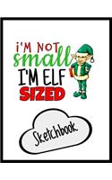 I'm Not Small I'm Just Elf Sized Sketchbook: Funny Secret Santa Gag Gift - Blank Book - Novelty Christmas Gift Under 10 Dollars - Office Colleagues Coworkers Gift - 100 Pages 8.5" x 11" Format
