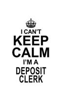 I Can't Keep Calm I'm A Deposit Clerk