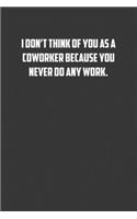 I don&#65533;t think of you as a coworker because you never do any work.: 6x9 Journal office humor coworker note pads
