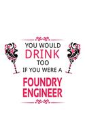 You Would Drink Too If You Were A Foundry Engineer: New Foundry Engineer Notebook, Journal Gift, Diary, Doodle Gift or Notebook - 6 x 9 Compact Size- 109 Blank Lined Pages