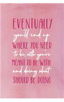 Eventually, You'll End Up Where You Need To Be, With Who You're Meant To Be With And Doing What You Should Be Doing: All Purpose 6x9 Blank Lined Notebook Journal Way Better Than A Card Trendy Unique Gift Pink Velvet Destiny