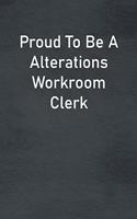 Proud To Be A Alterations Workroom Clerk: Lined Notebook For Men, Women And Co Workers