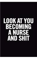 Look at You Becoming a Nurse and Shit: Blank Lined Notebook