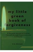 My Little Green Book of Forgiveness: A Personal Journal of Freeing Yourself Through Forgiveness and Letting Go