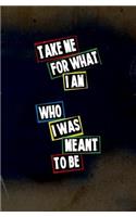 Take Me for What I am, Who I was Meant to be