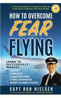 How to Overcome Fear of Flying - A Practical Guide to Change the Way You Think about Airplanes, Fear and Flying: Learn to Manage Takeoff, Turbulence, Flying over Water, Anxiety and Panic Attacks