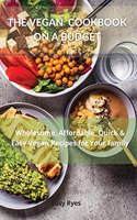 The Vegan Cookbook on a Budget Wholesome, Quick & Easy Vegan Recipes for You and Your family