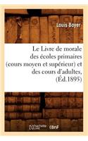 Le Livre de Morale Des Écoles Primaires (Cours Moyen Et Supérieur) Et Des Cours d'Adultes, (Éd.1895)