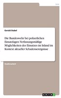 Die Bundeswehr bei polizeilichen Einsatzlagen. Verfassungsmäßige Möglichkeiten des Einsatzes im Inland im Kontext aktueller Schadensereignisse