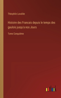 Histoire des Francais depuis le temps des gaulois jusqu'a nos Jours: Tome Conquième