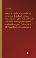 Erklärendes Handbuch der Fremdwörter welche in der deutschen Schrift- und Umgangssprache gebräuchlich sind nebst Angabe ihrer Betonung und Aussprache und einem Anhange zur Erklärung der in Schriften vorkommenden Abkürzungen