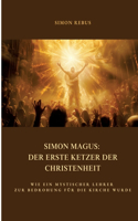 Simon Magus: Der erste Ketzer der Christenheit: Wie ein mystischer Lehrer zur Bedrohung für die Kirche wurde