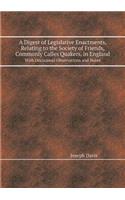 A Digest of Legislative Enactments, Relating to the Society of Friends, Commonly Calles Quakers, in England with Occasional Observations and Notes