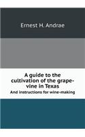 A Guide to the Cultivation of the Grape-Vine in Texas and Instructions for Wine-Making