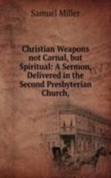 Christian Weapons not Carnal, but Spiritual: A Sermon, Delivered in the Second Presbyterian Church,