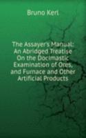 Assayer's Manual: An Abridged Treatise On the Docimastic Examination of Ores, and Furnace and Other Artificial Products