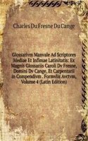 Glossarivm Manvale Ad Scriptores Mediae Et Infimae Latinitatis: Ex Magnis Glossariis Caroli Dv Fresne, Domini Dv Cange, Et Carpentarii in Compendivm . Formvlis Avctvm, Volume 4 (Latin Edition)