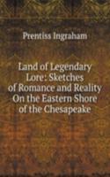 Land of Legendary Lore: Sketches of Romance and Reality On the Eastern Shore of the Chesapeake