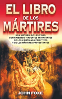 El Libro de Los Mártires: Una Historia de Las Vidas, Sufrimientos Y Muertes Triunfantes de Los Cristianos Primitivos Y de Los Mártires Protestantes(Spanish)