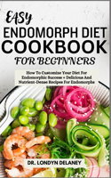 Easy Endomorph Diet Cookbook for Beginners: How To Customize Your Diet For Endomorphic Success + Delicious And Nutrient-Dense Recipes For Endomorphs