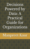 Decisions Powered by Data: A Practical Guide for Organizations