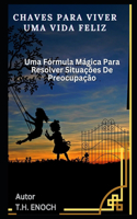Chaves Para Viver Uma Vida Feliz: Uma Fórmula Mágica Para Resolver Situações De Preocupação
