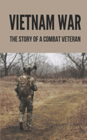 Vietnam War: The Story Of A Combat Veteran: Vietnam War Stories Told By Veterans