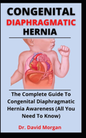 Congenital Diaphragmatic Hernia: The Complete Guide To Congenital Diaphragmatic Hernia Awareness (All You Need To Know)