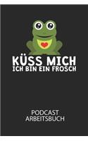 Küss mich ich bin ein Frosch - Podcast Arbeitsbuch: Arbeitsbuch für die Erstellung von Aufnahmen - verliere nie wieder den Überblick über deine Projekte!