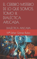 cerebro misterio de lo que somos . Tomo III. DIALÉCTICA APLICADA.