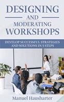 Designing and moderating Workshops: Develop successful strategies and solutions in 5 steps