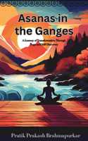 Asanas in the Ganges: A Journey of Transformation Through Yoga and Self-Discovery