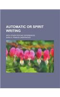 Automatic or Spirit Writing; With Other Psychic Experiences