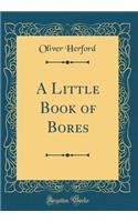 A Little Book of Bores (Classic Reprint)