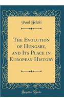 The Evolution of Hungary, and Its Place in European History (Classic Reprint)