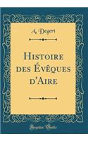 Histoire des Évêques d'Aire (Classic Reprint)