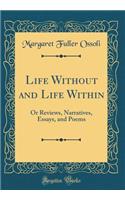Life Without and Life Within: Or Reviews, Narratives, Essays, and Poems (Classic Reprint)