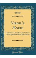 Virgil's Æneid: Translated Literally, Line by Line, Into English Dactylic Hexameter (Classic Reprint)