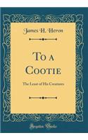 To a Cootie: The Least of His Creatures (Classic Reprint): The Least of His Creatures (Classic Reprint)