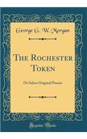 The Rochester Token: Or Select Original Poems (Classic Reprint)