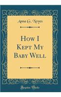 How I Kept My Baby Well (Classic Reprint)