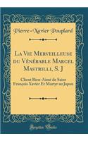 La Vie Merveilleuse Du VÃ©nÃ©rable Marcel Mastrilli, S. J: Client Bien-AimÃ© de Saint FranÃ§ois Xavier Et Martyr Au Japon (Classic Reprint)