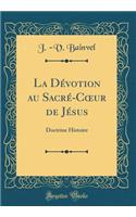 La Dï¿½votion Au Sacrï¿½-Coeur de Jï¿½sus: Doctrine Histoire (Classic Reprint)