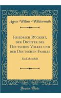 Friedrich Rückert, der Dichter des Deutschen Volkes und der Deutschen Familie: Ein Lebensbild (Classic Reprint)
