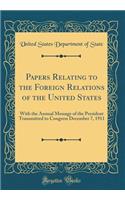 Papers Relating to the Foreign Relations of the United States: With the Annual Message of the President Transmitted to Congress December 7, 1911 (Classic Reprint)