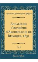 Annales de l'Académie d'Archéologie de Belgique, 1851, Vol. 8 (Classic Reprint)