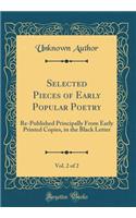 Selected Pieces of Early Popular Poetry, Vol. 2 of 2: Re-Published Principally from Early Printed Copies, in the Black Letter (Classic Reprint): Re-Published Principally from Early Printed Copies, in the Black Letter (Classic Reprint)